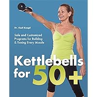 Kettlebells for 50+: Safe and Customized Programs for Building and Toning Every Muscle Kettlebells for 50+: Safe and Customized Programs for Building and Toning Every Muscle Paperback Kindle