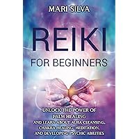 Reiki for Beginners: Unlock the Power of Palm Healing and Learn about Aura Cleansing, Chakra Healing, Meditation, and Developing Psychic Abilities (Spiritual Healing)