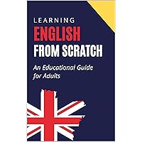 Learning English from Scratch: An Educational Guide for Adults Learning English from Scratch: An Educational Guide for Adults Kindle Paperback