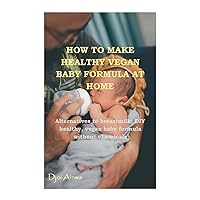 HOW TO MAKE HEALTHY VEGAN BABY FORMULA AT HOME: Alternatives to Breast milk, and Secret DIY healthy baby formula recipe without chemical. Prepare hypoallergenic and fortified formula for your infant HOW TO MAKE HEALTHY VEGAN BABY FORMULA AT HOME: Alternatives to Breast milk, and Secret DIY healthy baby formula recipe without chemical. Prepare hypoallergenic and fortified formula for your infant Kindle Paperback