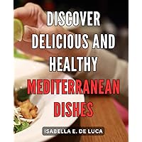 Discover Delicious and Healthy Mediterranean Dishes: Unlock the Art of Savory and Nourishing Mediterranean Cuisine for Ultimate Well-being