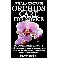 PHALAENOPSIS ORCHIDS CARE FOR NOVICE: The ultimate guide on everything a beginner needs to know to care, and grow a beautiful orchids starting from watering, fertilizing and re-potting.