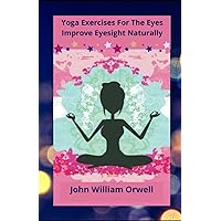 Yoga Exercises For The Eyes: Improve Eyesight Naturally Yoga Exercises For The Eyes: Improve Eyesight Naturally Paperback Kindle