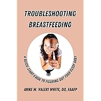 Troubleshooting Breastfeeding: A Quick-Start Guide to Figuring Out Your Fussy Baby Troubleshooting Breastfeeding: A Quick-Start Guide to Figuring Out Your Fussy Baby Paperback