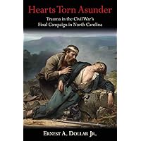 Hearts Torn Asunder: Trauma in the Civil War’s Final Campaign in North Carolina Hearts Torn Asunder: Trauma in the Civil War’s Final Campaign in North Carolina Hardcover Kindle