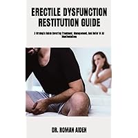 ERECTILE DYSFUNCTION RESTITUTION GUIDE: A Strategic Guide Covering Treatment, Management, And Relief Of All Manifestations