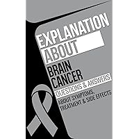 Explanation about Brain Cancer: Brain Cancer Questions & Answers Symptoms, Treatment & Side Effects Explanation about Brain Cancer: Brain Cancer Questions & Answers Symptoms, Treatment & Side Effects Kindle Paperback