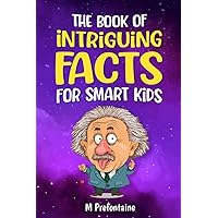 The Book of Intriguing Facts for Smart Kids: Odd Facts for Curious Minds (Thinking Books for Kids) The Book of Intriguing Facts for Smart Kids: Odd Facts for Curious Minds (Thinking Books for Kids) Paperback Kindle