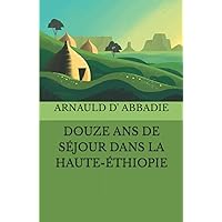 Douze Ans De Séjour Dans La Haute-Éthiopie (French Edition)
