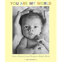 You Are My World: How a Parent's Love Shapes a Baby's Mind You Are My World: How a Parent's Love Shapes a Baby's Mind Hardcover