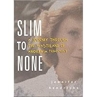Slim to None : A Journey Through the Wasteland of Anorexia Treatment Slim to None : A Journey Through the Wasteland of Anorexia Treatment Paperback Kindle Hardcover