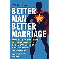 Better Man, Better Marriage: Awaken Your Inner Hero and Move from Passive to Powerful in Your Most Important Relationship Better Man, Better Marriage: Awaken Your Inner Hero and Move from Passive to Powerful in Your Most Important Relationship Paperback Kindle