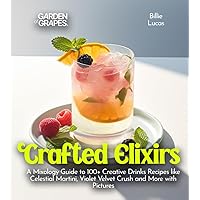 Crafted Elixirs: A Mixology Guide to 100+ Creative Drinks Recipes like Celestial Martini, Violet Velvet Crush and More with Pictures (Cocktails Collection)