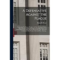 A Defensative Against the Plague: Contayning Two Partes or Treatises: the First, Shewing the Meanes How to Preserue Vs From the Dangerous Contagion ... Therewith: Whereunto is Annexed a Short... A Defensative Against the Plague: Contayning Two Partes or Treatises: the First, Shewing the Meanes How to Preserue Vs From the Dangerous Contagion ... Therewith: Whereunto is Annexed a Short... Paperback