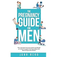 The Pregnancy Guide For Men: The ultimate first-time dad’s handbook on what to expect having a baby and becoming a new father (The New Dad and Baby Book Series)