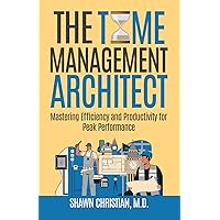 The Time Management Architect: Mastering Efficiency and Productivity for Peak Performance