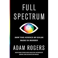 Full Spectrum: How the Science of Color Made Us Modern Full Spectrum: How the Science of Color Made Us Modern Hardcover Audible Audiobook Kindle Paperback Audio CD