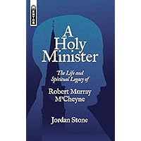 A Holy Minister: The Life and Spiritual Legacy of Robert Murray M'Cheyne (Biography)