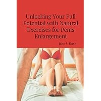Unlocking Your Full Potential with Natural Exercises for Penis Enlargement: A Comprehensive Guide to a Larger Penis (Penis Enlargement Methods, ... and Foods to Enhance Sexual Health). Unlocking Your Full Potential with Natural Exercises for Penis Enlargement: A Comprehensive Guide to a Larger Penis (Penis Enlargement Methods, ... and Foods to Enhance Sexual Health). Paperback Kindle