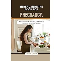 Herbal medicine book for pregnancy.: A Comprehensive Guide to Herbal Medicine for a Healthy and Harmonious Pregnancy.
