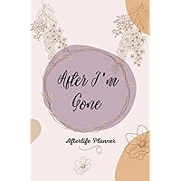 After I'm Gone: Afterlife Journal/End of Life/Affairs After Passing/Document Your Wishes/Document Locations of Papers And More