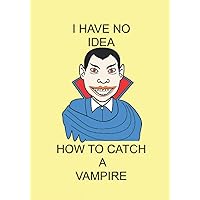 I HAVE NO IDEA HOW TO CATCH A VAMPIRE: NOTEBOOKS MAKE IDEAL GIFTS BOTH AS PRESENTS AND COMPETITION PRIZES ALL YEAR ROUND. CHRISTMAS BIRTHDAYS AND AS GAGS AND JOKES