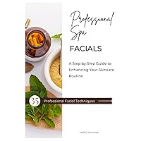 Professional Spa Facials: A Step by Step Guide to Enhancing Your Skincare Routine Professional Spa Facials: A Step by Step Guide to Enhancing Your Skincare Routine Paperback Kindle