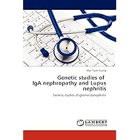 Genetic studies of IgA nephropathy and Lupus nephritis: Genetic studies of glomerulonephritis Genetic studies of IgA nephropathy and Lupus nephritis: Genetic studies of glomerulonephritis Paperback