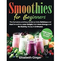 Smoothies for Beginners: The Complete and Easy Guide to Make Delicious and Fast Smoothies, Lose Weight, Gain More Energy and Be Healthy, Ready in 5 Minutes.