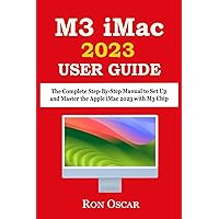 M3 IMAC USER GUIDE: The Complete Step-By-Step Manual to Set Up and Master the Apple iMac 2023 with M3 Chip M3 IMAC USER GUIDE: The Complete Step-By-Step Manual to Set Up and Master the Apple iMac 2023 with M3 Chip Paperback Kindle Hardcover