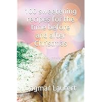 100 sweetening recipes for the time before and after Christmas: Formulas for every taste and concern. Delicious, uncomplicated and fast