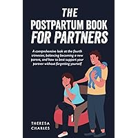 The Postpartum Book for Partners: A Comprehensive Look at the Fourth Trimester, Balancing Becoming a New Parent and Supporting Your Partner Without Forgetting Yourself