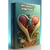 Influenza B Symptome: Erkennen Sie die Anzeichen von Influenza B - Bleiben Sie informiert und treffen Sie Vorsichtsmaßnahmen während der Grippesaison! (German Edition)