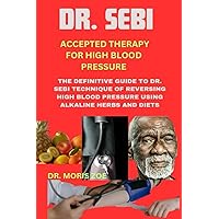 DR. SEBI ACCEPTED THERAPY FOR HIGH BLOOD PRESSURE: THE DEFINITIVE GUIDE TO DR. SEBI TECHNIQUE OF REVERSING HIGH BLOOD PRESSURE USING ALKALINE HERBS AND DIET DR. SEBI ACCEPTED THERAPY FOR HIGH BLOOD PRESSURE: THE DEFINITIVE GUIDE TO DR. SEBI TECHNIQUE OF REVERSING HIGH BLOOD PRESSURE USING ALKALINE HERBS AND DIET Paperback Kindle