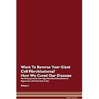 Want To Reverse Your Giant Cell Fibroblastoma? How We Cured Our Own Chronic Diseases The 30 Day Journal for Raw Vegan Plant-Based Detoxification & Regeneration with Information & Tips Volume 1