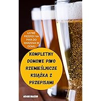 Kompletny Domowe Piwo RzemieŚlnicze KsiĄŻka Z Przepisami (Polish Edition)