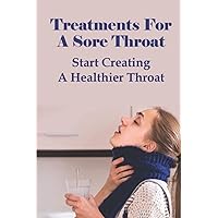Treatments For A Sore Throat: Start Creating A Healthier Throat: Different Types Of Sore Throat