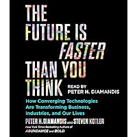 The Future Is Faster Than You Think: How Converging Technologies Are Transforming Business, Industries, and Our Lives The Future Is Faster Than You Think: How Converging Technologies Are Transforming Business, Industries, and Our Lives Audible Audiobook Hardcover Kindle Paperback Audio CD