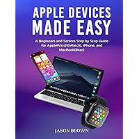 Apple Devices Made Easy - A Beginners and Seniors Step by Step Guide for AppleWatch(iWatch), iPhone, and MacBook(iMac) Apple Devices Made Easy - A Beginners and Seniors Step by Step Guide for AppleWatch(iWatch), iPhone, and MacBook(iMac) Kindle Paperback