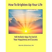 How To Brighten Up Your Life: 168 Holistic Keys To Enrich Your Happiness and Success How To Brighten Up Your Life: 168 Holistic Keys To Enrich Your Happiness and Success Paperback