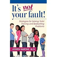 It's Not Your Fault!: Strategies for Solving Toilet Training and Bedwetting Problems It's Not Your Fault!: Strategies for Solving Toilet Training and Bedwetting Problems Paperback Kindle