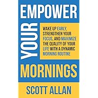 Empower Your Mornings: Wake Up Early, Strengthen Your Focus, and Maximize the Quality of Your Life with a Dynamic Morning Routine (Pathways to Mastery Series)