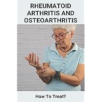 Rheumatoid Arthritis And Osteoarthritis: How To Treat?