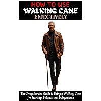 HOW TO USE WALKING CANE EFFECTIVELY: The Comprehensive Guide to Using a Walking Cane for Stability, Balance, and Independence HOW TO USE WALKING CANE EFFECTIVELY: The Comprehensive Guide to Using a Walking Cane for Stability, Balance, and Independence Kindle Hardcover Paperback