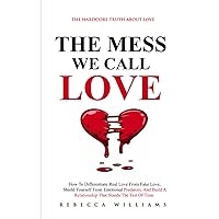 THE MESS WE CALL LOVE: How to differentiate real love from fake love, shield yourself from emotional predators, and build a relationship that stands the test of time.