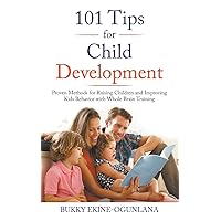 101 Tips for Child Development: Proven Methods for Raising Children and Improving Kids Behavior with Whole Brain Training (Raising Kids in a Digital World)