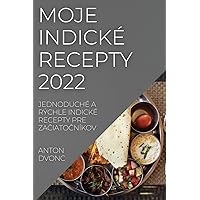 Moje Indické Recepty 2022: Jednoduché a Rýchle Indické Recepty Pre ZaČiatoČníkov (Slovak Edition)