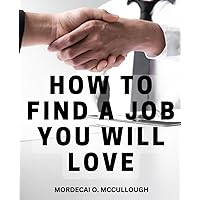 How To Find A Job You Will Love: A Guide to Securing Your Dream Job | Unlock the Secrets to Finding and Landing Your Ideal Job for a Fulfilling and Successful Career