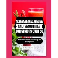 OSTEOPOROSIS DIET COOKBOOK FOR SENIORS OVER 50: Nutritious blends for healthy and strong bones