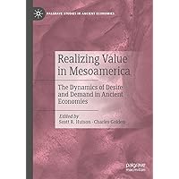 Realizing Value in Mesoamerica: The Dynamics of Desire and Demand in Ancient Economies (Palgrave Studies in Ancient Economies) Realizing Value in Mesoamerica: The Dynamics of Desire and Demand in Ancient Economies (Palgrave Studies in Ancient Economies) Kindle Hardcover